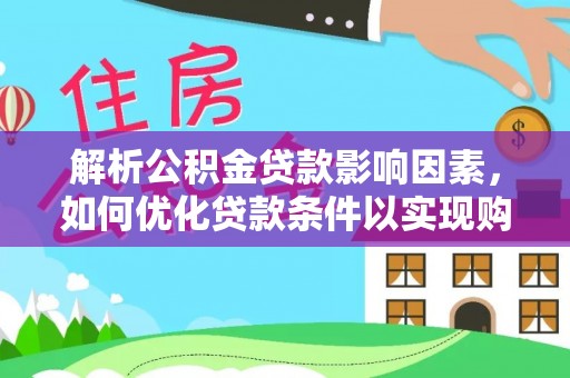望江解析公积金贷款影响因素，如何优化贷款条件以实现购房梦想