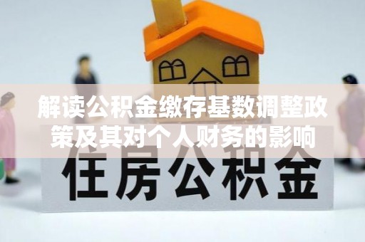 望江解读公积金缴存基数调整政策及其对个人财务的影响