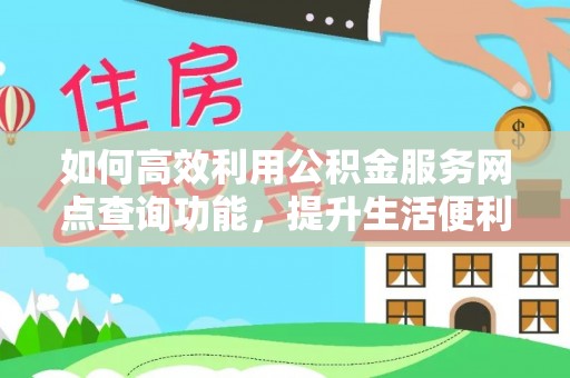 望江如何高效利用公积金服务网点查询功能，提升生活便利性
