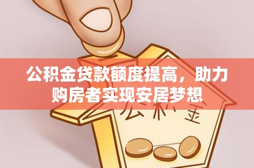 望江公积金贷款额度提高，助力购房者实现安居梦想