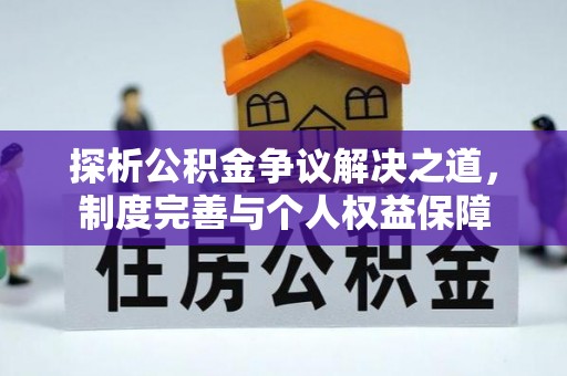 望江探析公积金争议解决之道，制度完善与个人权益保障