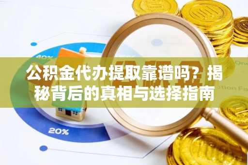 望江公积金代办提取靠谱吗？揭秘背后的真相与选择指南