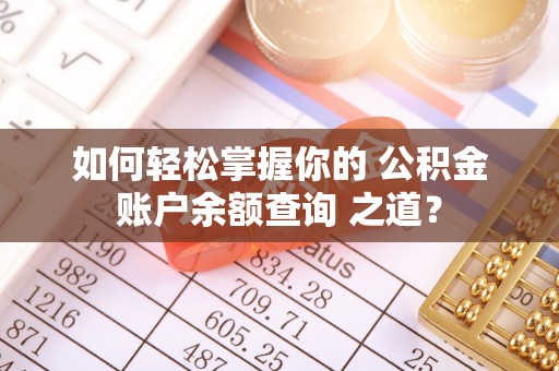 望江如何轻松掌握你的 公积金账户余额查询 之道？