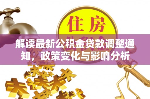 望江解读最新公积金贷款调整通知，政策变化与影响分析