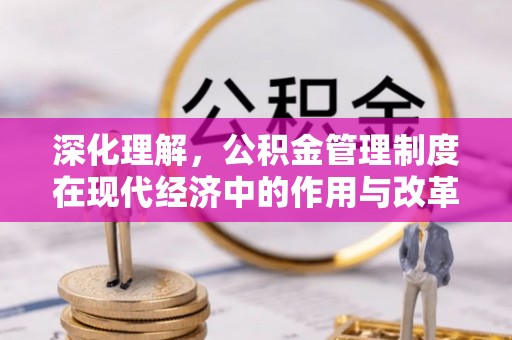 望江深化理解，公积金管理制度在现代经济中的作用与改革方向