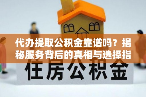 望江代办提取公积金靠谱吗？揭秘服务背后的真相与选择指南