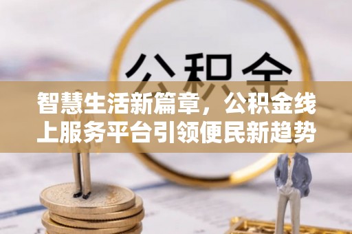 望江智慧生活新篇章，公积金线上服务平台引领便民新趋势