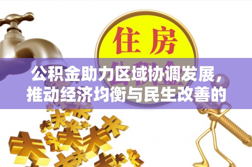 望江公积金助力区域协调发展，推动经济均衡与民生改善的新引擎