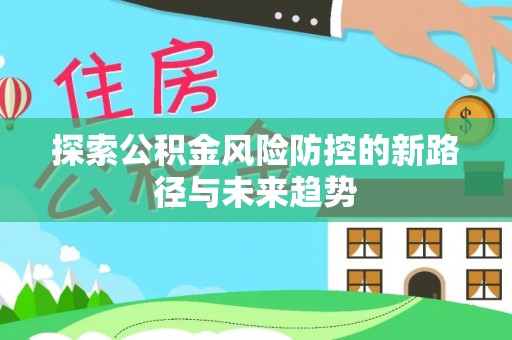 望江探索公积金风险防控的新路径与未来趋势