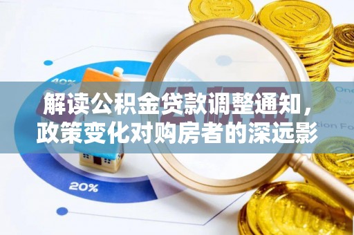 望江解读公积金贷款调整通知，政策变化对购房者的深远影响