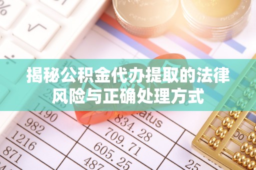 望江揭秘公积金代办提取的法律风险与正确处理方式