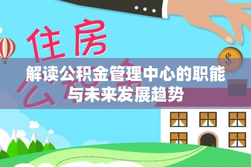 望江解读公积金管理中心的职能与未来发展趋势