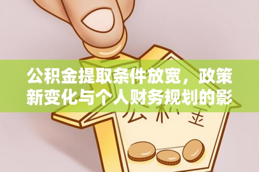 望江公积金提取条件放宽，政策新变化与个人财务规划的影响