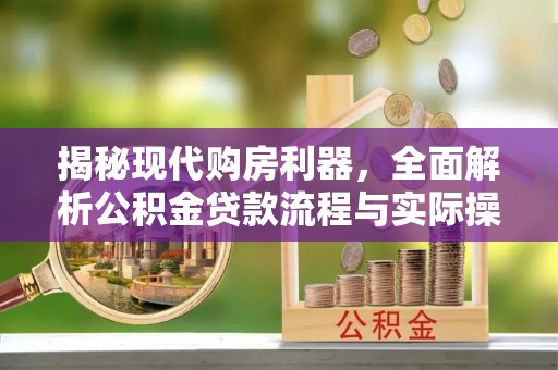 望江揭秘现代购房利器，全面解析公积金贷款流程与实际操作指南