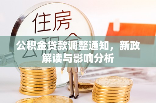 望江公积金贷款调整通知，新政解读与影响分析
