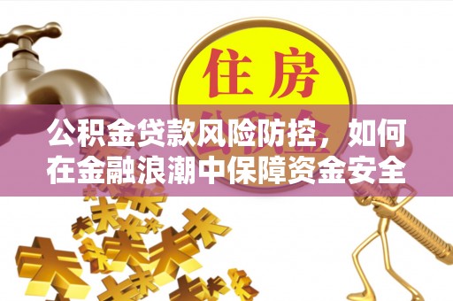 望江公积金贷款风险防控，如何在金融浪潮中保障资金安全