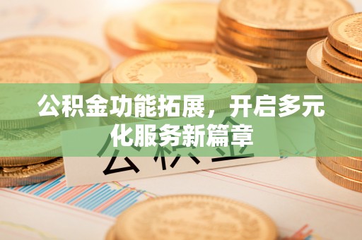 望江公积金功能拓展，开启多元化服务新篇章