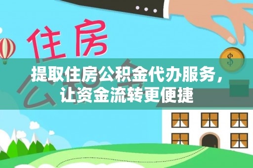 望江提取住房公积金代办服务，让资金流转更便捷