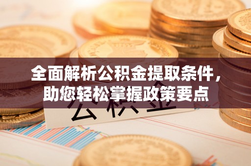 望江全面解析公积金提取条件，助您轻松掌握政策要点