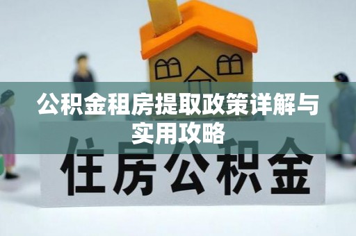 望江公积金租房提取政策详解与实用攻略