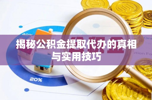 望江揭秘公积金提取代办的真相与实用技巧