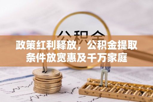 望江政策红利释放，公积金提取条件放宽惠及千万家庭