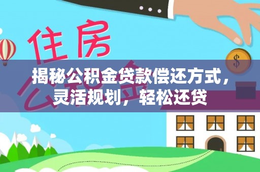 望江揭秘公积金贷款偿还方式，灵活规划，轻松还贷