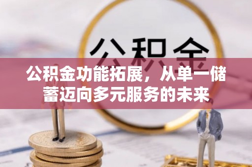 望江公积金功能拓展，从单一储蓄迈向多元服务的未来