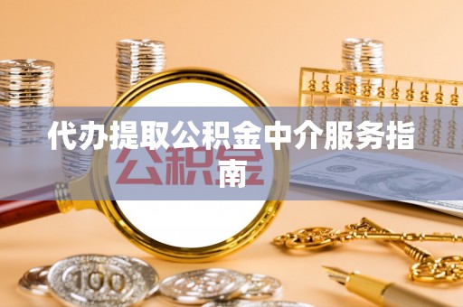 望江代办提取公积金中介服务指南