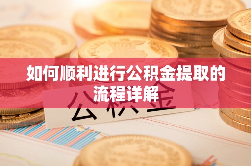 望江如何顺利进行公积金提取的流程详解