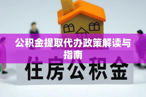 望江公积金提取代办政策解读与指南