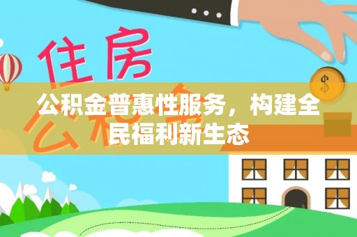 望江公积金普惠性服务，构建全民福利新生态