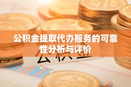 望江公积金提取代办服务的可靠性分析与评价