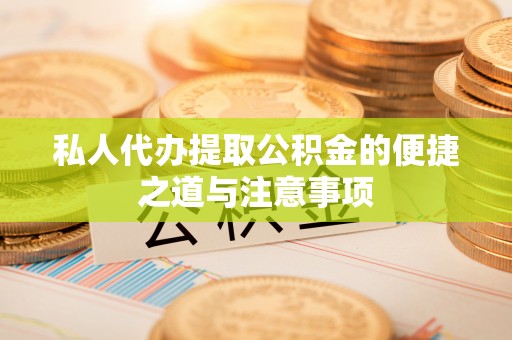 望江私人代办提取公积金的便捷之道与注意事项