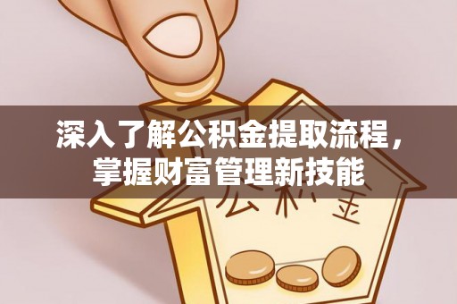 望江深入了解公积金提取流程，掌握财富管理新技能