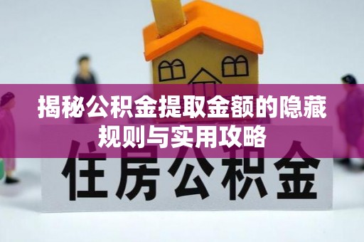 望江揭秘公积金提取金额的隐藏规则与实用攻略