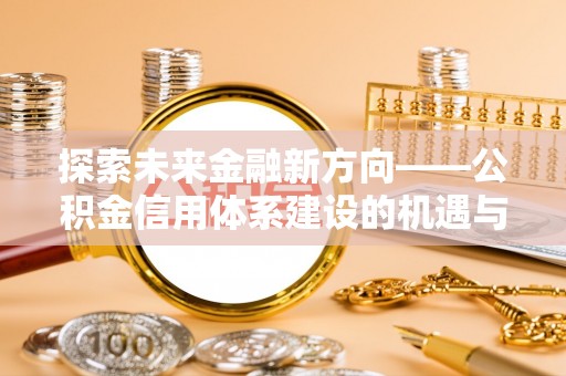 望江探索未来金融新方向——公积金信用体系建设的机遇与挑战