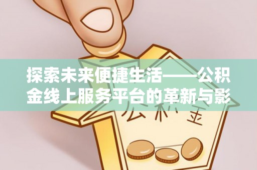 望江探索未来便捷生活——公积金线上服务平台的革新与影响