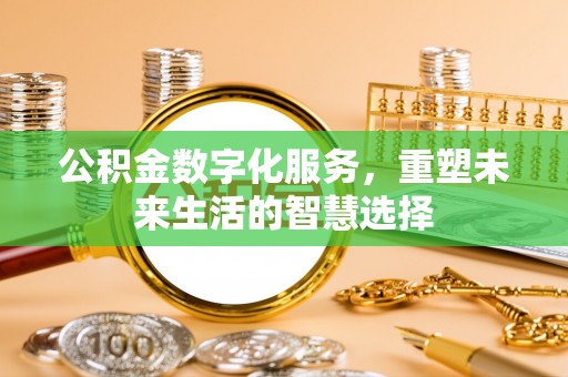望江公积金数字化服务，重塑未来生活的智慧选择