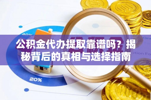 望江公积金代办提取靠谱吗？揭秘背后的真相与选择指南