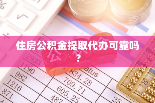 望江住房公积金提取代办可靠吗？