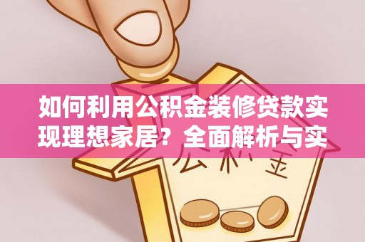 望江如何利用公积金装修贷款实现理想家居？全面解析与实用建议
