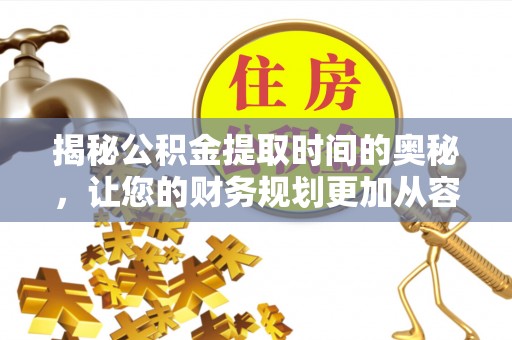 望江揭秘公积金提取时间的奥秘，让您的财务规划更加从容