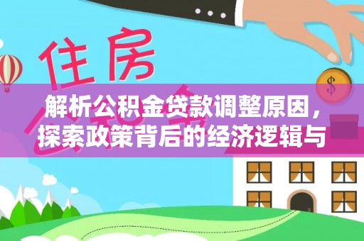 望江解析公积金贷款调整原因，探索政策背后的经济逻辑与民生影响
