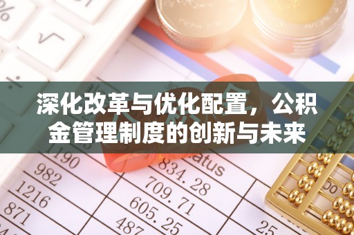 望江深化改革与优化配置，公积金管理制度的创新与未来