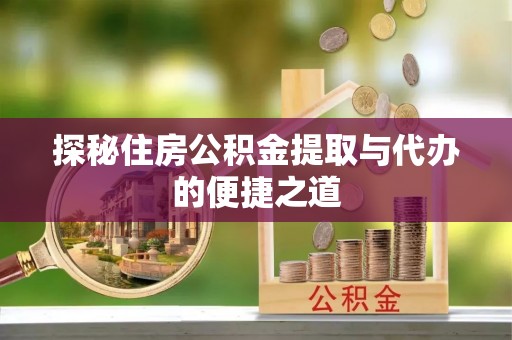 望江探秘住房公积金提取与代办的便捷之道