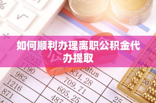 望江如何顺利办理离职公积金代办提取