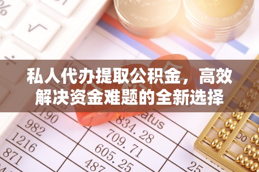 望江私人代办提取公积金，高效解决资金难题的全新选择