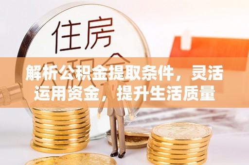 望江解析公积金提取条件，灵活运用资金，提升生活质量