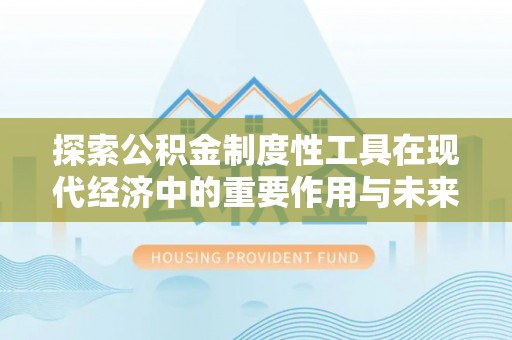 望江探索公积金制度性工具在现代经济中的重要作用与未来发展趋势